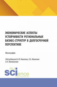  - Экономические аспекты устойчивости региональных бизнес-структур в долгосрочной перспективе. (Аспирантура, Бакалавриат, Магистратура). Монография.