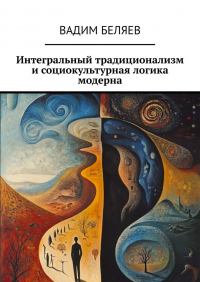 Вадим Беляев - Интегральный традиционализм и социокультурная логика модерна