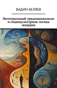 Вадим Беляев - Интегральный традиционализм и социокультурная логика модерна