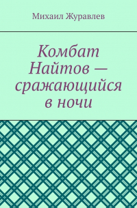Михаил Журавлев - Комбат Найтов – сражающийся в ночи