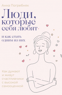Люди, которые себя любят. Как думают и живут счастливчики с высокой самооценкой. И как стать одним из них