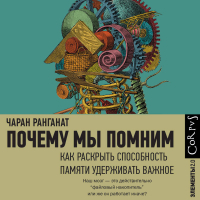 Чаран Ранганат - Почему мы помним. Как раскрыть способность памяти удерживать важное