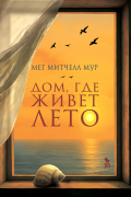 Мег Митчелл Мур - Дом, где живет лето