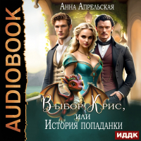 Анна Апрельская - Выбор Крис, или история Попаданки