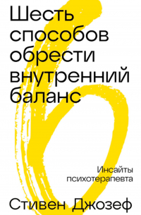 Джозеф Стивен - Шесть способов обрести внутренний баланс: Инсайты психотерапевта