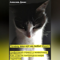 Денис Алексеев - Почему ваш кот не любит Zoom? Цифровой стресс у животных: Как спасти питомца в мире гаджетов.