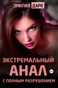 Эмилия Дарк - Экстремальный анал с полным разрушением