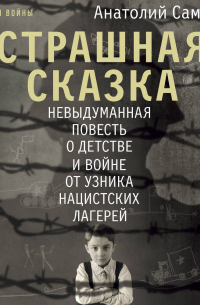 Дети войны. Страшная сказка. Невыдуманная повесть о детстве и войне от узника нацистских лагерей