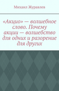 Михаил Журавлев - «Акцио» – волшебное слово. Почему акции – волшебство для одних и разорение для других