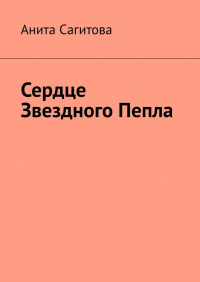 Анита Сагитова - Сердце Звездного Пепла