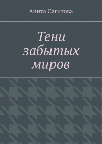 Анита Сагитова - Тени забытых миров