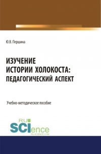 Юлия Валерьевна Першина - Изучение истории Холокоста: педагогический аспект. (Магистратура). Учебно-методическое пособие