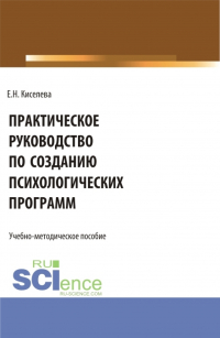  - Практическое руководство по созданию психологических программ. (Бакалавриат, Магистратура). Учебно-методическое пособие.