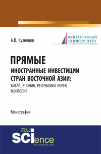 Алексей Кузнецов - Прямые иностранные инвестиции стран Восточной Азии: Китай, Япония, Республика Корея, Монголия. (Аспирантура, Бакалавриат, Магистратура). Монография.