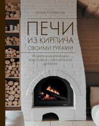 Илья Поляков - Печи из кирпича своими руками. Проверенная временем классика в современном дизайне