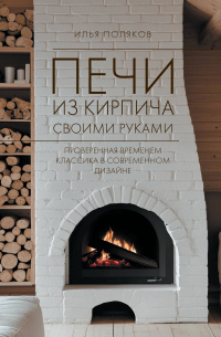 Илья Поляков - Печи из кирпича своими руками. Проверенная временем классика в современном дизайне