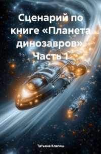 Татьяна Клагиш - Сценарий по книге «Планета динозавров». Часть 1