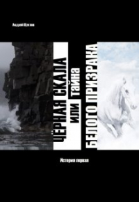 Андрей Щеглов - Чёрная Скала или тайна Белого Призрака: история первая
