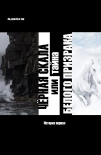 Андрей Щеглов - Чёрная Скала или тайна Белого Призрака: история первая