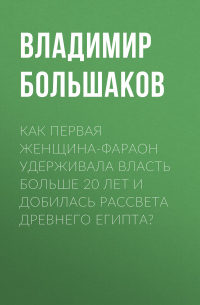 Владимир Большаков - Как первая женщина-фараон удерживала власть больше 20 лет и добилась рассвета Древнего Египта?
