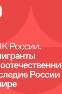 - Эмигранты и соотечественники: наследие России в мире