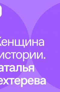  - Женщина в истории. Наталья Бахтерева