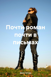 Юлия Титова - Почти роман почти в письмах