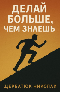 Николай Щербатюк - Делай БОЛЬШЕ, чем знаешь