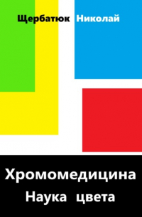 Николай Щербатюк - Хромомедицина. Наука цвета