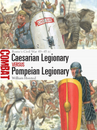 William Horsted - Caesarian Legionary vs Pompeian Legionary. Rome’s Civil War 49–45 BC