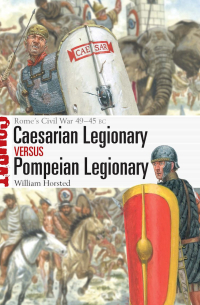 William Horsted - Caesarian Legionary vs Pompeian Legionary. Rome’s Civil War 49–45 BC