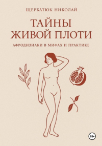 Николай Щербатюк - Тайны живой плоти. Афродизиаки в мифах и практике