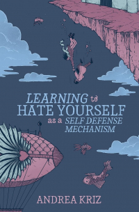 Andrea Kriz - Learning to Hate Yourself as a Self-Defense Mechanism: And Other Stories