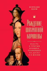 Мэрилин Ялом - Рождение шахматной королевы: Власть и триумф женщин, правивших на доске и в жизни