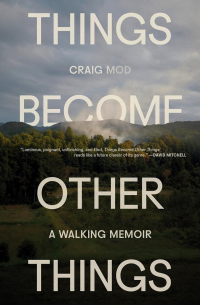 Craig Mod - Things Become Other Things: A Walking Memoir