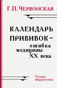 Галина Червонская - Календарь прививок - ошибка медицины ХХ века. Основы вакцинологии.