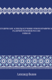 Александр Волков - МЕТОДИЧЕСКИЕ АСПЕКТЫ ИЗУЧЕНИЯ ЭТНОГЕОГРАФИЧЕСКИХ РАЗЛИЧИЙ РЕГИОНОВ РОССИИ В ШКОЛЕ