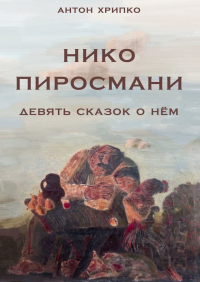Антон Хрипко - Нико Пиросмани. Девять сказок о нём