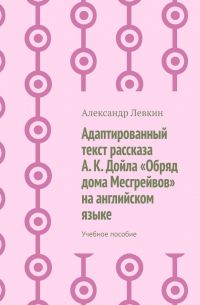 Александр Левкин - Адаптированный текст рассказа А. К.  Дойла «Обряд дома Месгрейвов» на английском языке. Учебное пособие