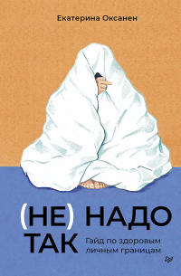 Екатерина Оксанен - (Не) надо так. Гайд по здоровым личным границам
