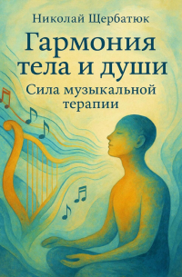 Николай Щербатюк - Гармония тела и души: Сила музыкальной терапии