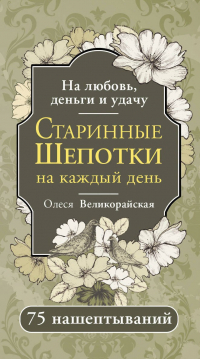Олеся Великорайская - Старинные шепотки на каждый день. На деньги, любовь и удачу