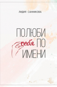 Лидия Санникова - Полюби себя по имени