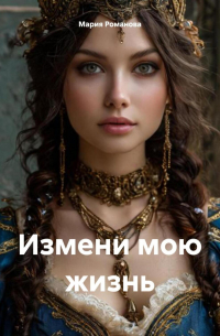 Мария Романова - Измени мою жизнь