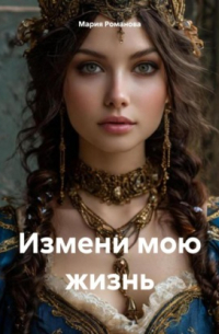 Мария Романова - Измени мою жизнь