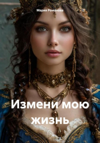 Мария Романова - Измени мою жизнь