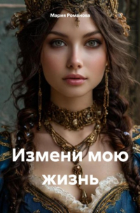 Мария Романова - Измени мою жизнь