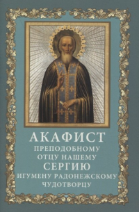 Акафист преподобному отцу нашему Сергию, игумену Радонежскому, чудотворцу