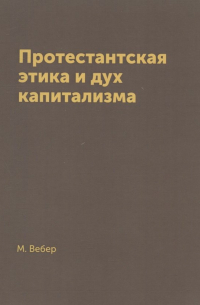 Макс Вебер - Протестантская этика и дух капитализма