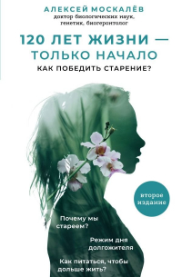 120 лет жизни – только начало. Как победить старение?